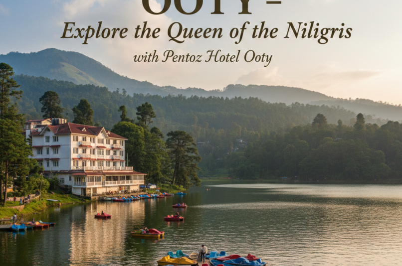 How Ooty – Explore the Queen of the Nilgiris with Pentoz Hotel Ooty